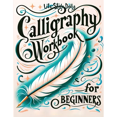 Calligraphy Workbook for Beginners: Simple and Modern Handwriting - A Beginner's Guide to Mindful Lettering, Transforming Your Notes into Art and Unle