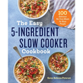 The Easy 5-Ingredient Slow Cooker Cookbook: 100 Delicious No-Fuss Meals for Busy People