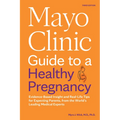 Mayo Clinic Guide to a Healthy Pregnancy, 3rd Edition: Evidence-Based Insight and Real-Life Tips for Expecting Parents, from the World's Leading Medic