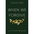 When We Forgive: Stories of Hurt, Healing & Everything in Between