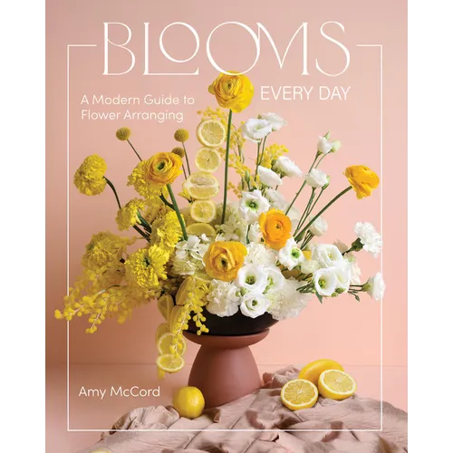 Blooms Every Day: A Modern Guide to Flower Arranging