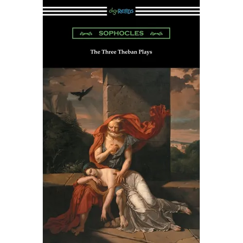 The Three Theban Plays: Antigone, Oedipus the King, and Oedipus at Colonus (Translated by Francis Storr with Introductions by Richard C. Jebb)