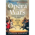 Opera Wars: Inside the World of Opera and the Battles for Its Future