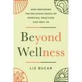 Beyond Wellness: How Restoring the Religious Roots of Spiritual Practices Can Heal Us