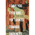 I Gave You Eyes and You Looked Toward Darkness