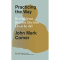 Practicing the Way: Be with Jesus. Become Like Him. Do as He Did.