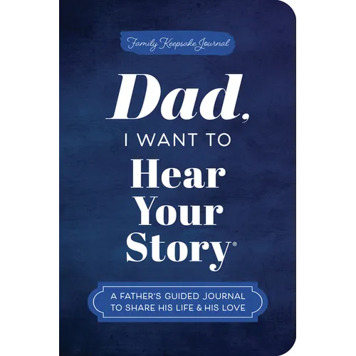 Dad, I Want to Hear Your Story (Expanded Edition): A Father's Guided Journal to Share His Life & His Love