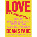 Love in a F*cked-Up World: How to Build Relationships, Hook Up, and Raise Hell Together