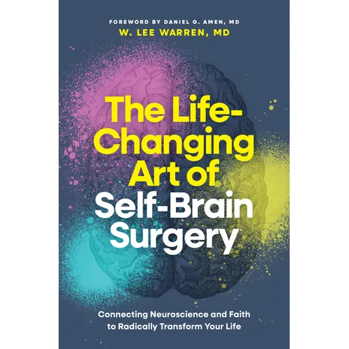 The Life-Changing Art of Self-Brain Surgery: Connecting Neuroscience and Faith to Radically Transform Your Life