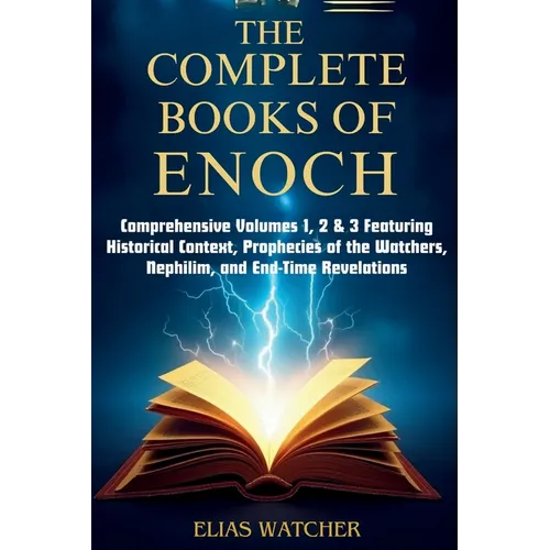 The Complete Books of Enoch: Comprehensive Volumes 1, 2 & 3 Featuring Historical Context, Prophecies of the Watchers, Nephilim, and End-Time Revelatio