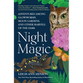 Night Magic: Adventures Among Glowworms, Moon Gardens, and Other Marvels of the Dark