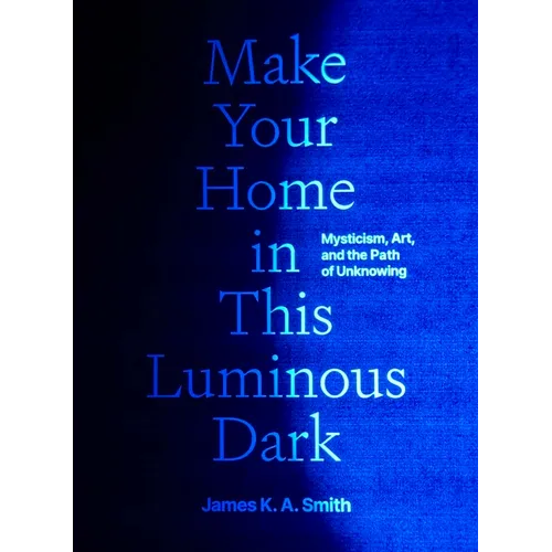 Make Your Home in This Luminous Dark: Mysticism, Art, and the Path of Unknowing