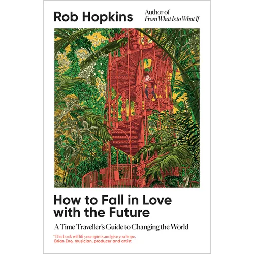 How to Fall in Love with the Future: A Time Traveller's Guide to Changing the World