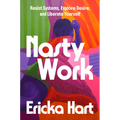 Nasty Work: Resist Systems, Explore Desire, and Liberate Yourself