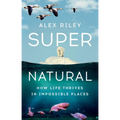 Super Natural: How Life Thrives in Impossible Places