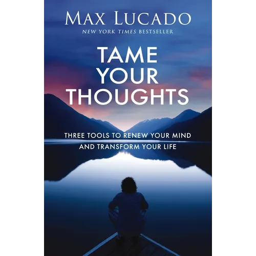 Tame Your Thoughts: Three Tools to Renew Your Mind and Transform Your Life