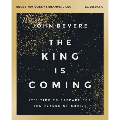 The King Is Coming Bible Study Guide Plus Streaming Video: It's Time to Prepare for the Return of Christ