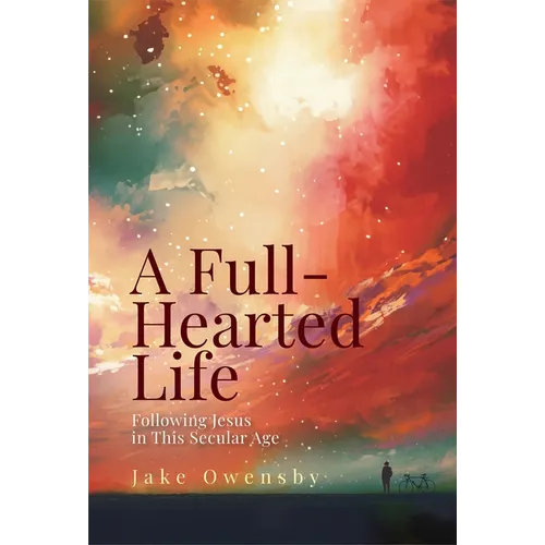 A Full-Hearted Life: Following Jesus in This Secular Age