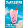 All Consuming: Why We Eat the Way We Eat Now