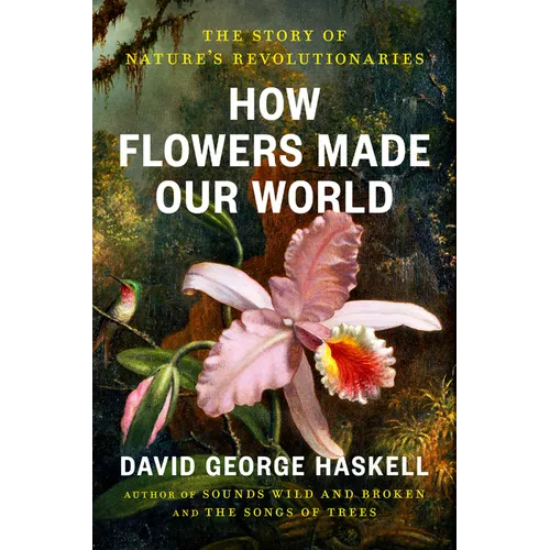 How Flowers Made Our World: The Story of Nature's Revolutionaries