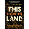 This Haunted Land: Reckoning with Ghosts and the Stories That Shape America