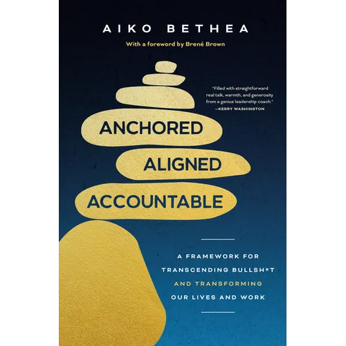 Anchored, Aligned, Accountable: A Framework for Transcending Bullsh*t and Transforming Our Lives and Work