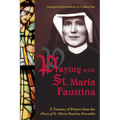 Praying with St. Maria Faustina: A Treasury of Prayers from the Diary of St. Maria Faustina Kowalska