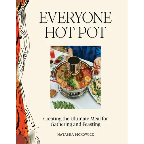 Everyone Hot Pot: Creating the Ultimate Meal for Gathering and Feasting