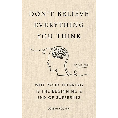 Don't Believe Everything You Think (Expanded Edition): Why Your Thinking Is the Beginning & End of Suffering
