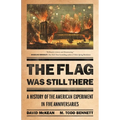 The Flag Was Still There: A History of the American Experiment in Five Anniversaries