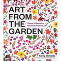 Art from the Garden: Create 25 Beautiful Botanical Projects