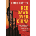 Red Dawn Over China: How Communism Conquered a Quarter of Humanity