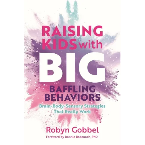 Raising Kids with Big, Baffling Behaviors: Brain-Body-Sensory Strategies That Really Work