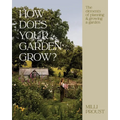 How Does Your Garden Grow?: The Elements of Planning, Growing & Caring for a Garden