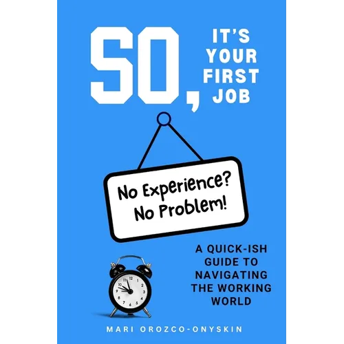 So, It's Your First Job: A Quick-Ish Guide to Navigating the Working World