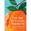 The Art of Frugal Hedonism: A Guide to Spending Less While Enjoying Everything More