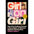 Girl on Girl: How Pop Culture Turned a Generation of Women Against Themselves