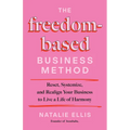 The Freedom-Based Business Method: Reset, Systemize, and Realign Your Business to Live a Life of Harmony