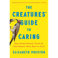 The Creatures' Guide to Caring: How Animal Parents Teach Us That Humans Were Born to Care