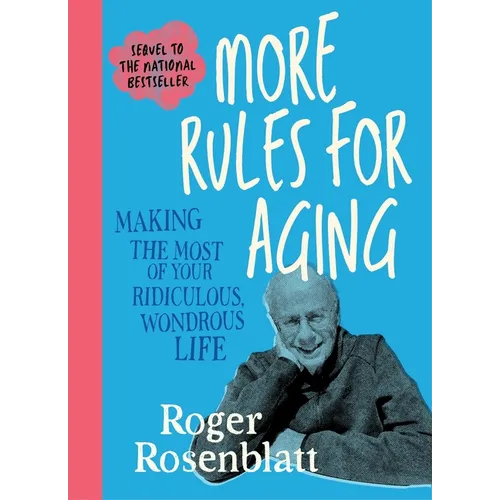 More Rules for Aging: Making the Most of Your Ridiculous, Wondrous Life
