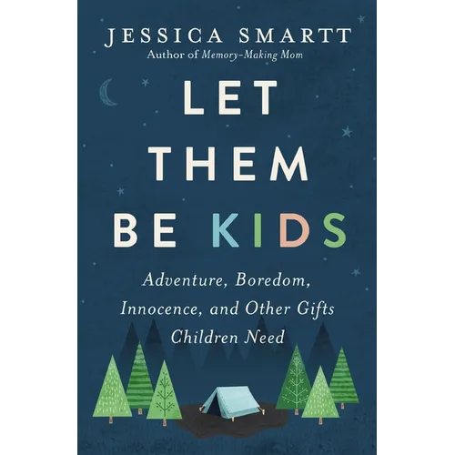 Let Them Be Kids: Adventure, Boredom, Innocence, and Other Gifts Children Need