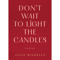 Don't Wait to Light the Candles: Poems