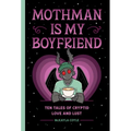 Mothman Is My Boyfriend: Ten Tales of Cryptid Love and Lust