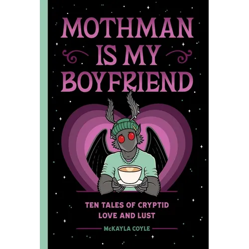 Mothman Is My Boyfriend: Ten Tales of Cryptid Love and Lust
