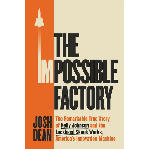 The Impossible Factory: The Remarkable True Story of Kelly Johnson and the Lockheed Skunk Works, America's Innovation Machine