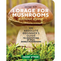 How to Forage for Mushrooms Without Dying: An Absolute Beginner's Guide to Identifying 29 Wild, Edible Mushrooms