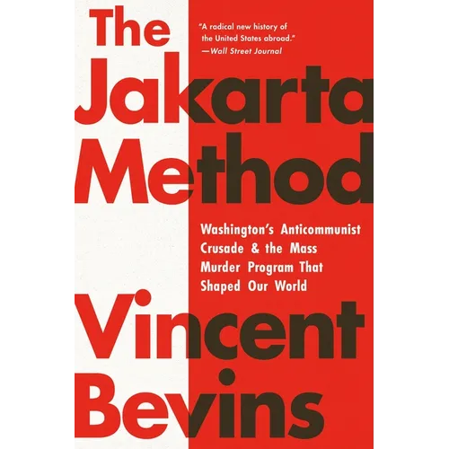 The Jakarta Method: Washington's Anticommunist Crusade and the Mass Murder Program That Shaped Our World