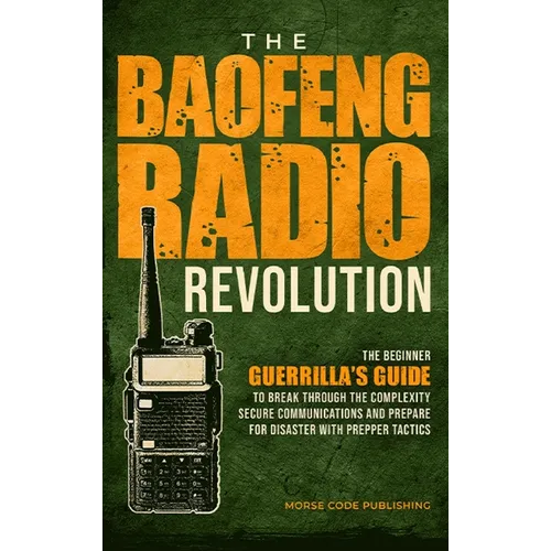 The Baofeng Radio Revolution: The Beginner Guerrilla's Guide to Break Through the Complexity, Secure Communications, and Prepare for Disaster With Pre