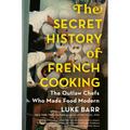 The Secret History of French Cooking: The Outlaw Chefs Who Made Food Modern