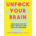 Unfuck Your Brain: Using Science to Get Over Anxiety, Depression, Anger, Freak-Outs, and Triggers